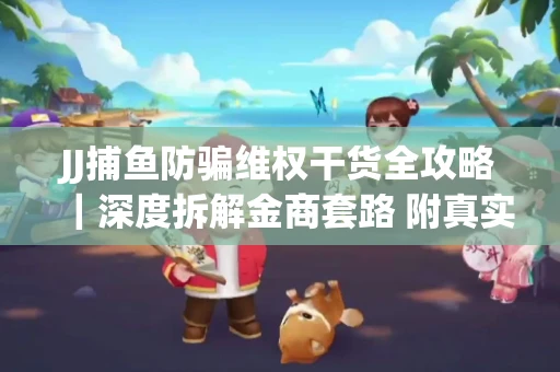 JJ捕鱼防骗维权干货全攻略｜深度拆解金商套路 附真实操作案例