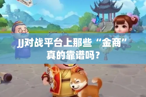 JJ对战平台上那些“金商”真的靠谱吗？